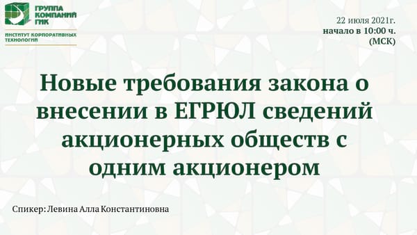 Бесплатный вебинар ИКТ ГИК 22 июля 2021 г. «Новые требования закона о внесении в ЕГРЮЛ сведений акционерных обществ с одним акционером» Бесплатный вебинар ИКТ ГИК 22 июля 2021 г.