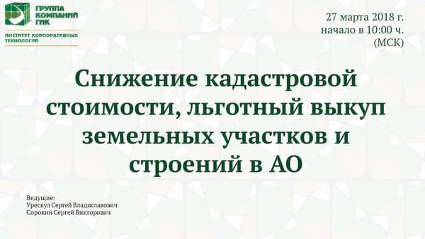 Вебинар ИКТ ГИК 27 марта 2018 г. «Снижение кадастровой стоимости, льготный выкуп земельных участков и строений в АО» Вебинар ИКТ ГИК 27 марта 2018 г.